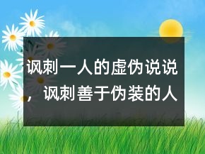 讽刺一人的虚伪说说，讽刺善于伪装的人句子237条