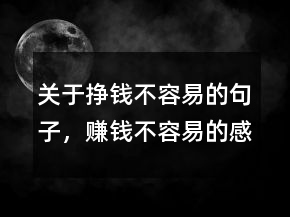 关于挣钱不容易的句子，赚钱不容易的感悟221条