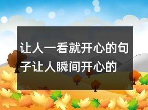 让人一看就开心的句子让人瞬间开心的一句话243条