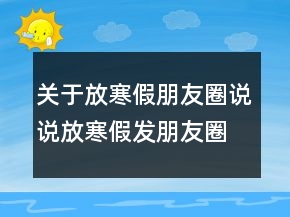 关于放寒假朋友圈说说放寒假发朋友圈的句子236条