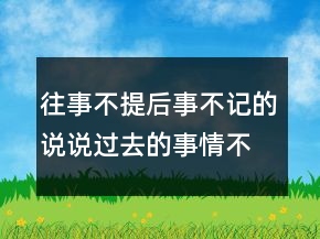 往事不提后事不记的说说过去的事情不再想句子223条