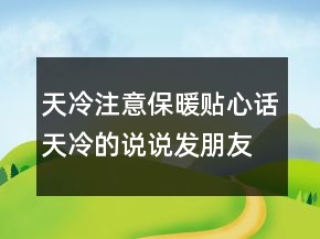 天冷注意保暖贴心话天冷的说说发朋友圈暖心话204条
