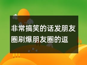 非常搞笑的话发朋友圈刷爆朋友圈的逗比说说247条