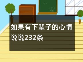 如果有下辈子的心情说说232条