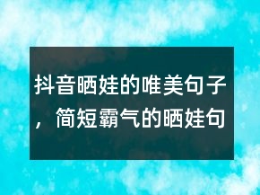 抖音晒娃的唯美句子，简短霸气的晒娃句子209条
