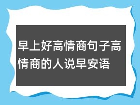 早上好高情商句子高情商的人说早安语句200条
