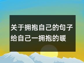 关于拥抱自己的句子给自己一拥抱的暖心句子241条