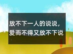放不下一人的说说，爱而不得又放不下说说230条