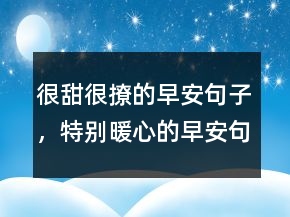 很甜很撩的早安句子，特别暖心的早安句子230条