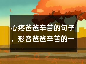 心疼爸爸辛苦的句子，形容爸爸辛苦的一段话215条