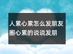 人累心累怎么发朋友圈心累的说说发朋友圈212条