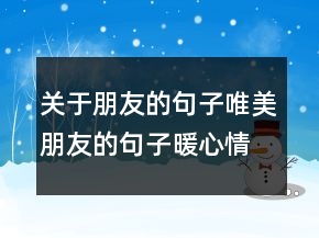关于朋友的句子唯美朋友的句子暖心情短语207条