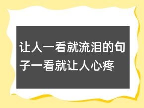 让人一看就流泪的句子一看就让人心疼的句子，让人心疼的说说222条
