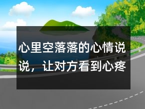 心里空落落的心情说说，让对方看到心疼的句子227条