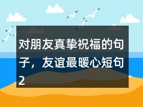 对朋友真挚祝福的句子，友谊最暖心短句223条