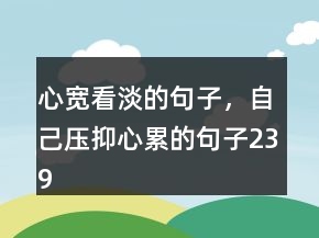 心宽看淡的句子，自己压抑心累的句子239条