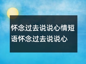 怀念过去说说心情短语怀念过去说说心情大全249条