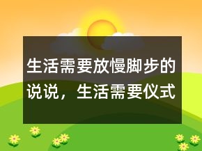 生活需要放慢脚步的说说,生活需要仪式感的说说241条