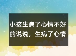 小孩生病了心情不好的说说，生病了心情低落的句子233条