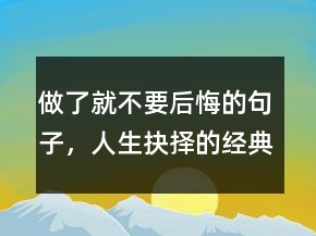 做了就不要后悔的句子，人生抉择的经典句子226条