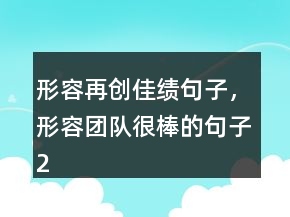 形容再创佳绩句子，形容团队很棒的句子214条