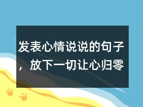 发表心情说说的句子，放下一切,让心归零的说说214条