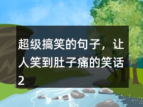 超级搞笑的句子，让人笑到肚子痛的笑话216条
