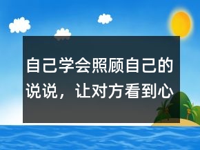自己学会照顾自己的说说，让对方看到心疼的句子221条
