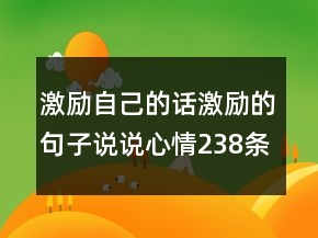 激励自己的话激励的句子说说心情238条