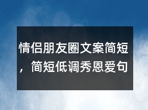 情侣朋友圈文案简短，简短低调秀恩爱句子226条