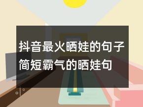 抖音最火晒娃的句子简短霸气的晒娃句子220条