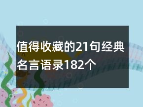 值得收藏的21句经典名言语录182个