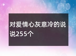 对爱情心灰意冷的说说255个