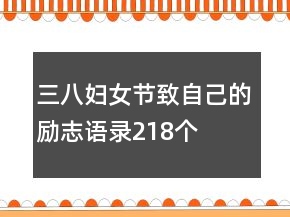 三八妇女节致自己的励志语录218个