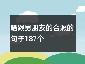 晒跟男朋友的合照的句子187个