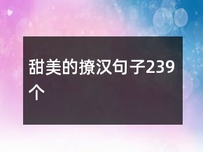 甜美的撩汉句子239个
