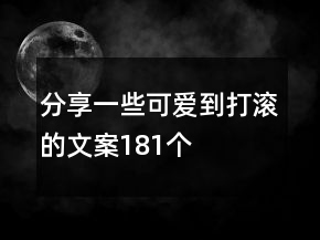 分享一些可爱到打滚的文案181个