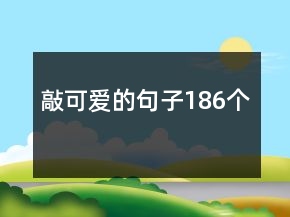 敲可爱的句子186个