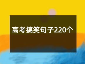 高考搞笑句子220个