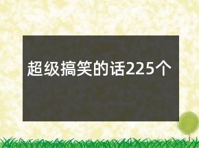 超级搞笑的话225个
