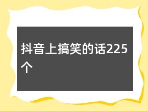 抖音上搞笑的话225个