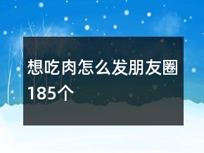 想吃肉怎么发朋友圈185个