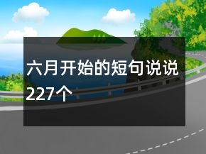 六月开始的短句说说227个