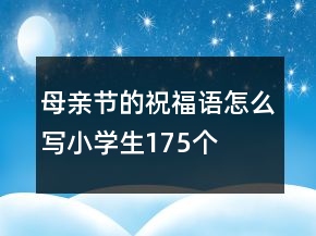 母亲节的祝福语怎么写小学生175个