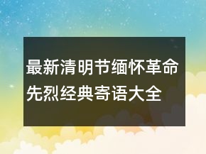 最新清明节缅怀革命先烈经典寄语大全