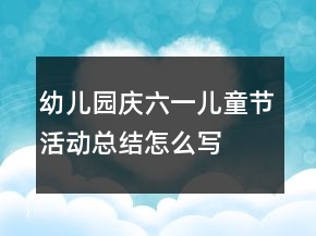 幼儿园庆六一儿童节活动总结怎么写