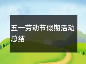 五一劳动节假期活动总结