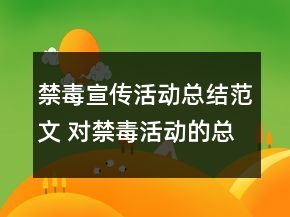 禁毒宣传活动总结范文 对禁毒活动的总结精选