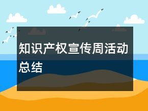 知识产权宣传周活动总结