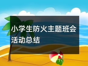 小学生防火主题班会活动总结